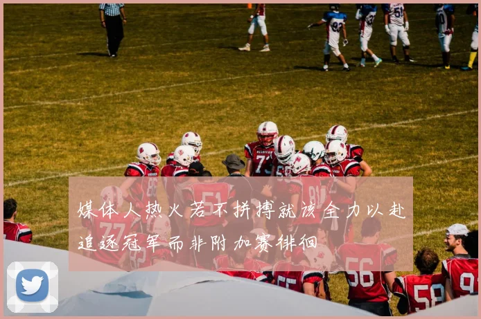 媒体人热火若不拼搏就该全力以赴追逐冠军而非附加赛徘徊