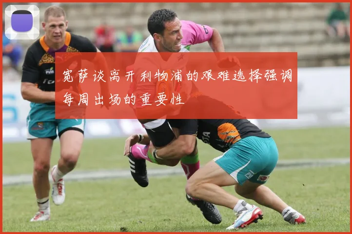 宽萨谈离开利物浦的艰难选择强调每周出场的重要性