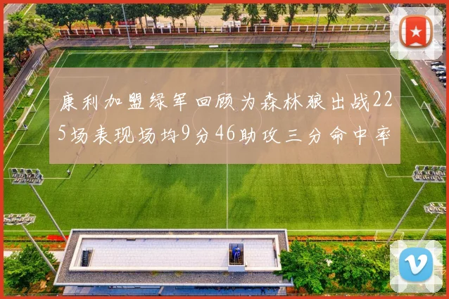 康利加盟绿军回顾为森林狼出战225场表现场均9分46助攻三分命中率412