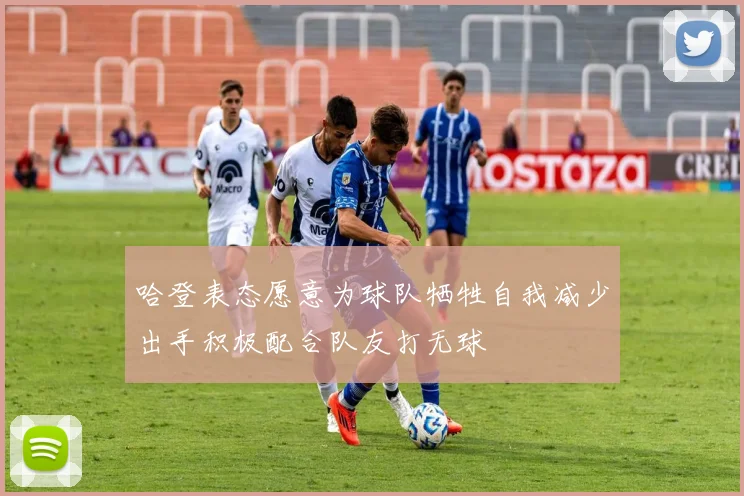 哈登表态愿意为球队牺牲自我减少出手积极配合队友打无球