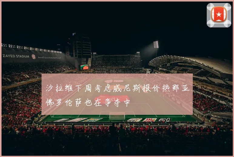 沙拉维下周考虑威尼斯报价热那亚佛罗伦萨也在争夺中