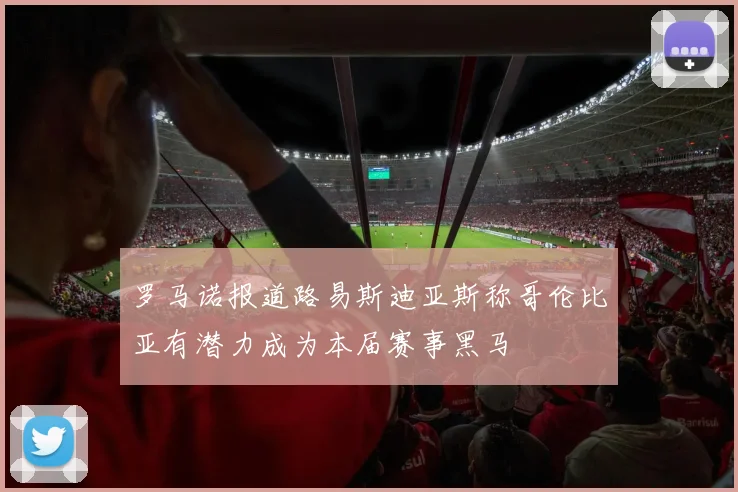 罗马诺报道路易斯迪亚斯称哥伦比亚有潜力成为本届赛事黑马