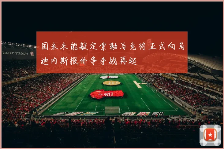 国米未能敲定索勒马竞将正式向乌迪内斯报价争夺战再起