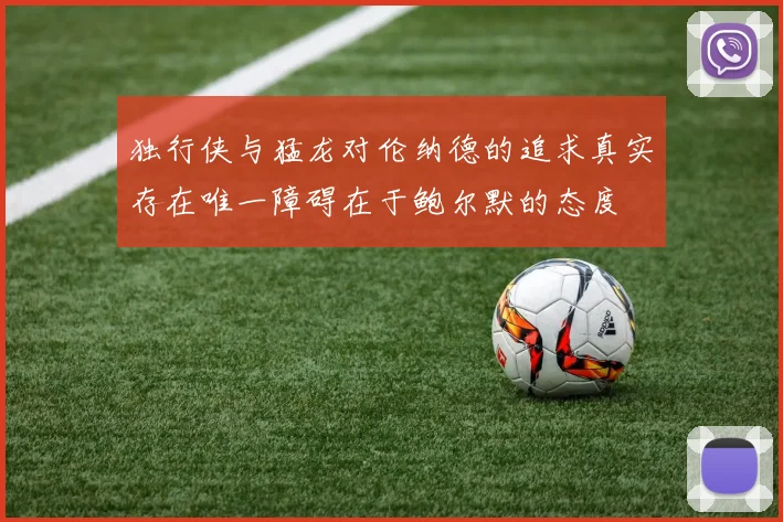 独行侠与猛龙对伦纳德的追求真实存在唯一障碍在于鲍尔默的态度