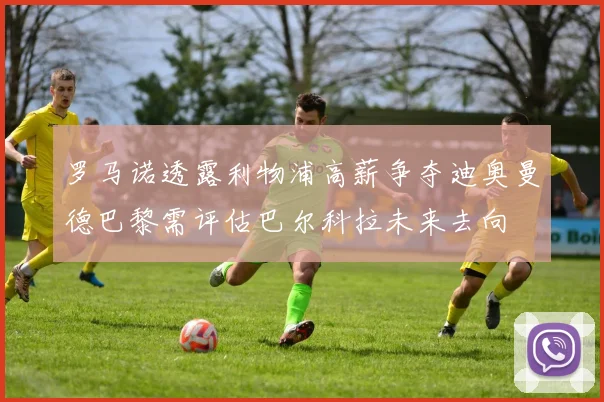 罗马诺透露利物浦高薪争夺迪奥曼德巴黎需评估巴尔科拉未来去向