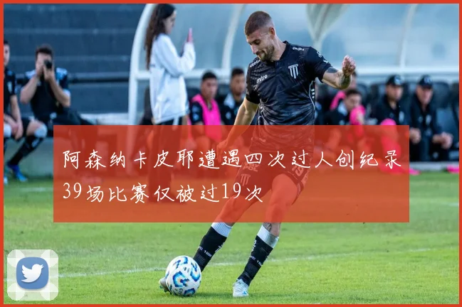 阿森纳卡皮耶遭遇四次过人创纪录39场比赛仅被过19次