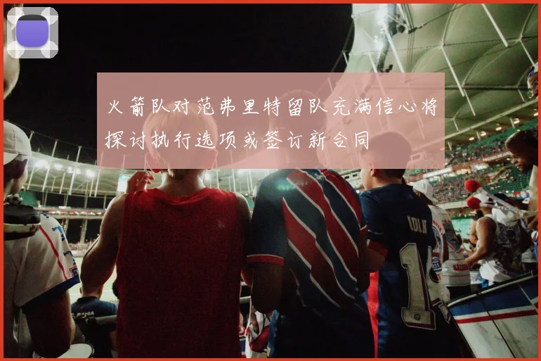 火箭队对范弗里特留队充满信心将探讨执行选项或签订新合同