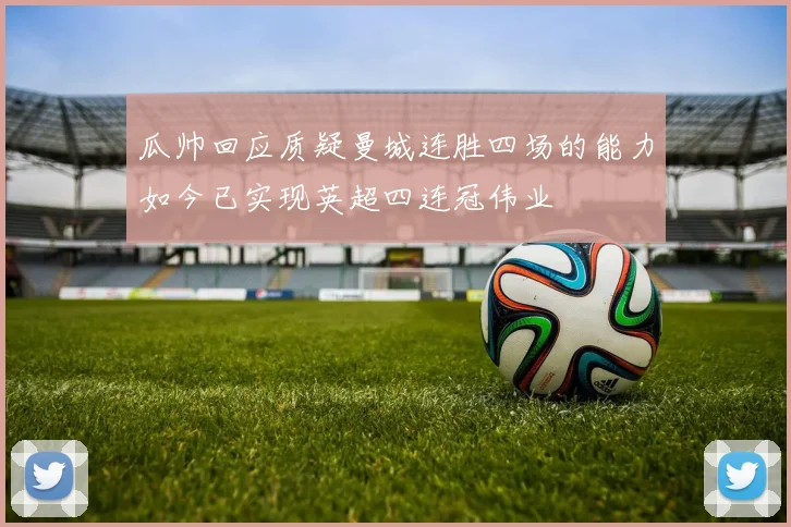 瓜帅回应质疑曼城连胜四场的能力如今已实现英超四连冠伟业
