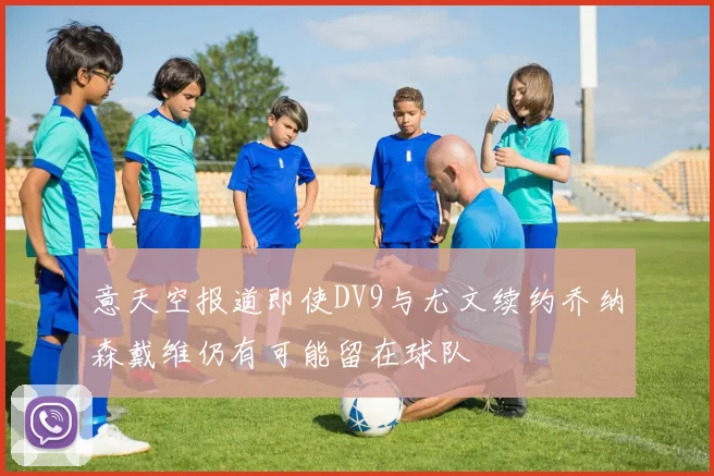意天空报道即使DV9与尤文续约乔纳森戴维仍有可能留在球队